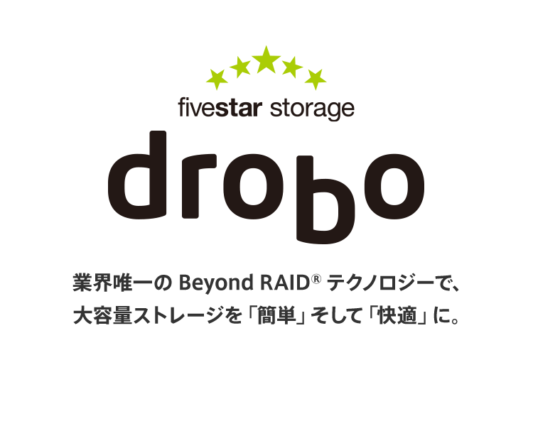 Drobo 業界唯一のBeyound RAIDテクノロジーで、大容量ストレージを「簡単」そして「快適」に。
